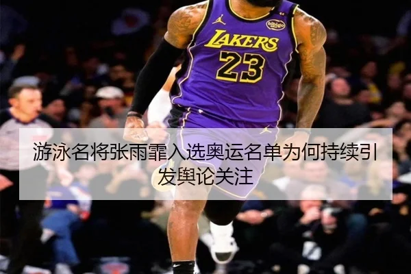 游泳名将张雨霏入选奥运名单为何持续引发舆论关注